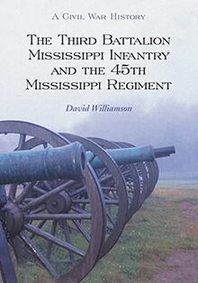 The Third Battalion Mississippi Infantry and the 45th Mississippi Regiment: A Civil War History