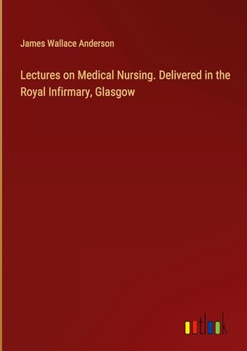Lectures on Medical Nursing. Delivered in the Royal Infirmary, Glasgow