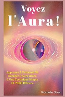 Voyez L'Aura !: Apprenez À Percevoir Et Décoder L'Aura Grâce à Une Technique Simple Et TRÈS Efficace (Droit Au But !, Band 4)