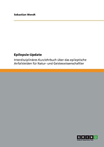 Epilepsie-Update: Interdisziplinäres Kurzlehrbuch über das epileptische Anfallsleiden für Natur- und Geisteswissenschaftler