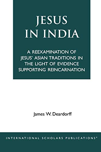 Jesus in India: A Reexamination of Jesus' Asian Traditions in the Light of Evidence Supporting Reincarnation