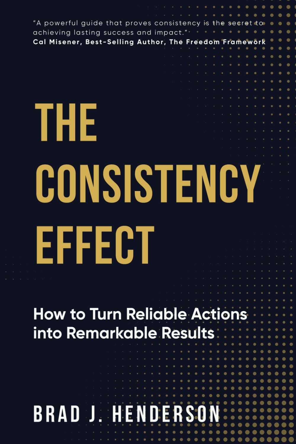 Henderson, Brad J. The Consistency Effect, How To Turn Reliable Actions Into Remarkable Results