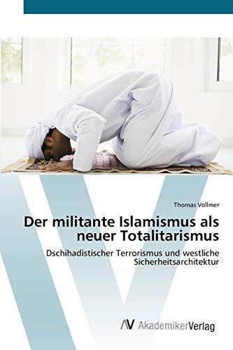 Der militante Islamismus als neuer Totalitarismus: Dschihadistischer Terrorismus und westliche Sicherheitsarchitektur