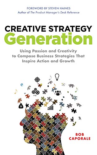 Creative Strategy Generation: Using Passion and Creativity to Compose Business Strategies That Inspire Action and Growth
