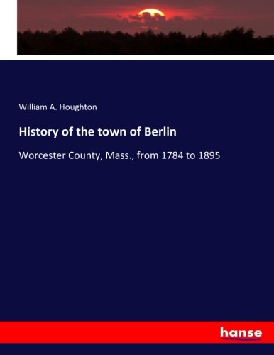 History of the town of Berlin: Worcester County, Mass., from 1784 to 1895