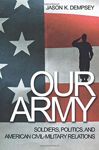Dempsey, Jason K. Our Army, Soldiers, Politics, And American Civil-Military Relations