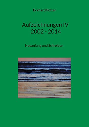 Aufzeichnungen IV; 2002 - 2014: Neuanfang und Schreiben