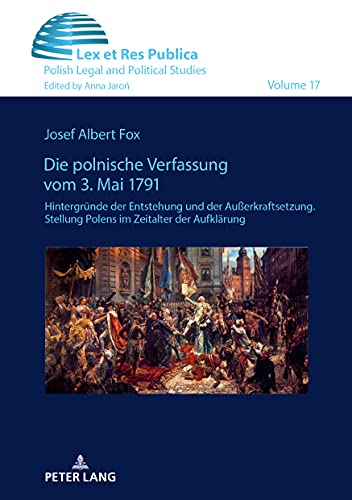 Die polnische Verfassung vom 3. Mai 1791: Hintergründe der Entstehung und der Außerkraftsetzung. Stellung Polens im Zeitalter der Aufklärung (Ius, Lex et Res Publica, Band 17)