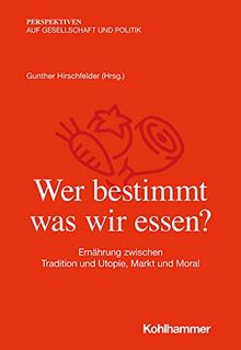 Wer bestimmt, was wir essen?: Ernährung zwischen Tradition und Utopie, Markt und Moral (Perspektiven auf Gesellschaft und Politik)