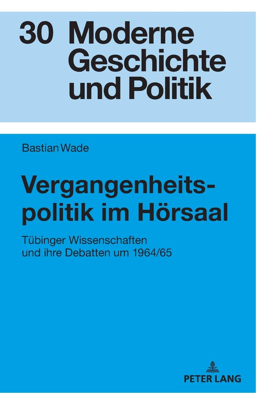 Vergangenheitspolitik im Hörsaal: Tübinger Wissenschaften und ihre Debatten um 1964/65 (Moderne Geschichte und Politik, Band 30)
