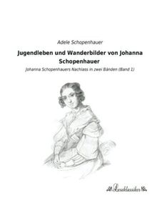 Jugendleben und Wanderbilder von Johanna Schopenhauer: Johanna Schopenhauers Nachlass in zwei Baenden (Band 1): Johanna Schopenhauers Nachlass in zwei Bänden (Band 1)