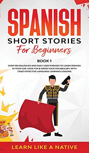 Spanish Short Stories for Beginners Book 1: Over 100 Dialogues and Daily Used Phrases to Learn Spanish in Your Car. Have Fun & Grow Your Vocabulary, ... Learning Lessons (Spanish for Adults, Band 1)