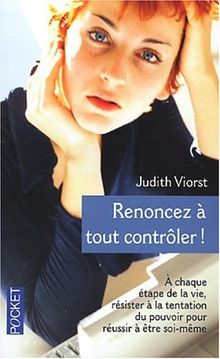 Renoncez à tout contrôler ! : à chaque étape de la vie, résister à la tentation du pouvoir pour réussir à être soi-même