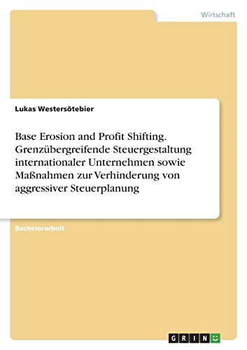 Base Erosion and Profit Shifting. Grenzübergreifende Steuergestaltung internationaler Unternehmen sowie Maßnahmen zur Verhinderung von aggressiver Steuerplanung