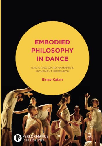 Embodied Philosophy in Dance: Gaga and Ohad Naharin's Movement Research (Performance Philosophy)