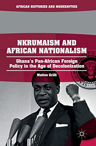 Nkrumaism and African Nationalism: Ghana’s Pan-African Foreign Policy in the Age of Decolonization (African Histories and Modernities)