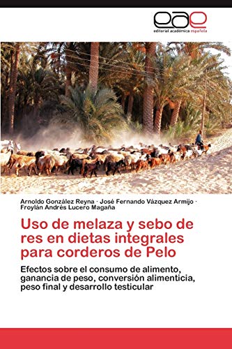 Uso de melaza y sebo de res en dietas integrales para corderos de Pelo: Efectos sobre el consumo de alimento, ganancia de peso, conversión alimenticia, peso final y desarrollo testicular