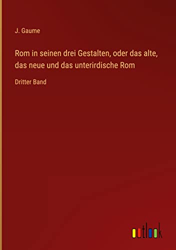 Rom in seinen drei Gestalten, oder das alte, das neue und das unterirdische Rom: Dritter Band