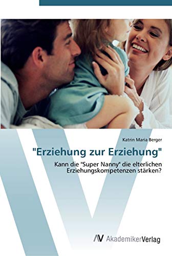 Erziehung zur Erziehung: Kann die Super Nanny die elterlichen Erziehungskompetenzen stärken?