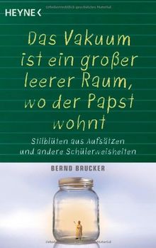 Ein Vakuum ist ein großer leerer Raum, wo der Papst wohnt: Stilblüten aus Aufsätzen und andere Schülerweisheiten