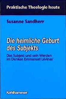 Die heimliche Geburt des Subjekts: Das Subjekt und sein Werden im Denken Emmanuel Lévinas (Praktische Theologie heute)