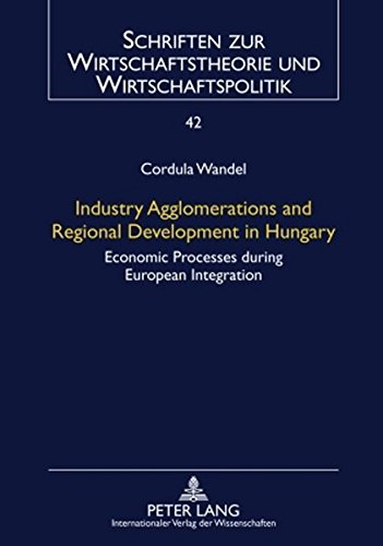 Industry Agglomerations and Regional Development in Hungary: Economic Processes during European Integration (Schriften zur Wirtschaftstheorie und Wirtschaftspolitik)