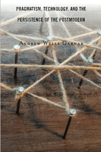 Andrew Garnar Pragmatism, Technology, And The Persistence Of The Postmodern