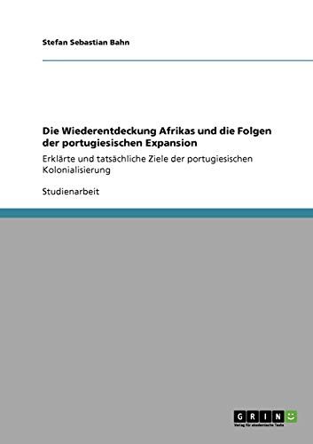 Die Wiederentdeckung Afrikas und die Folgen der portugiesischen Expansion: Erklärte und tatsächliche Ziele der portugiesischen Kolonialisierung
