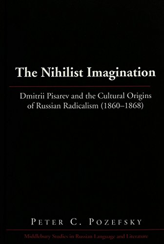 The Nihilist Imagination: Dmitrii Pisarev and the Cultural Origins of Russian Radicalism (1860-1868) (Middlebury Studies in Russian Language and Literature)