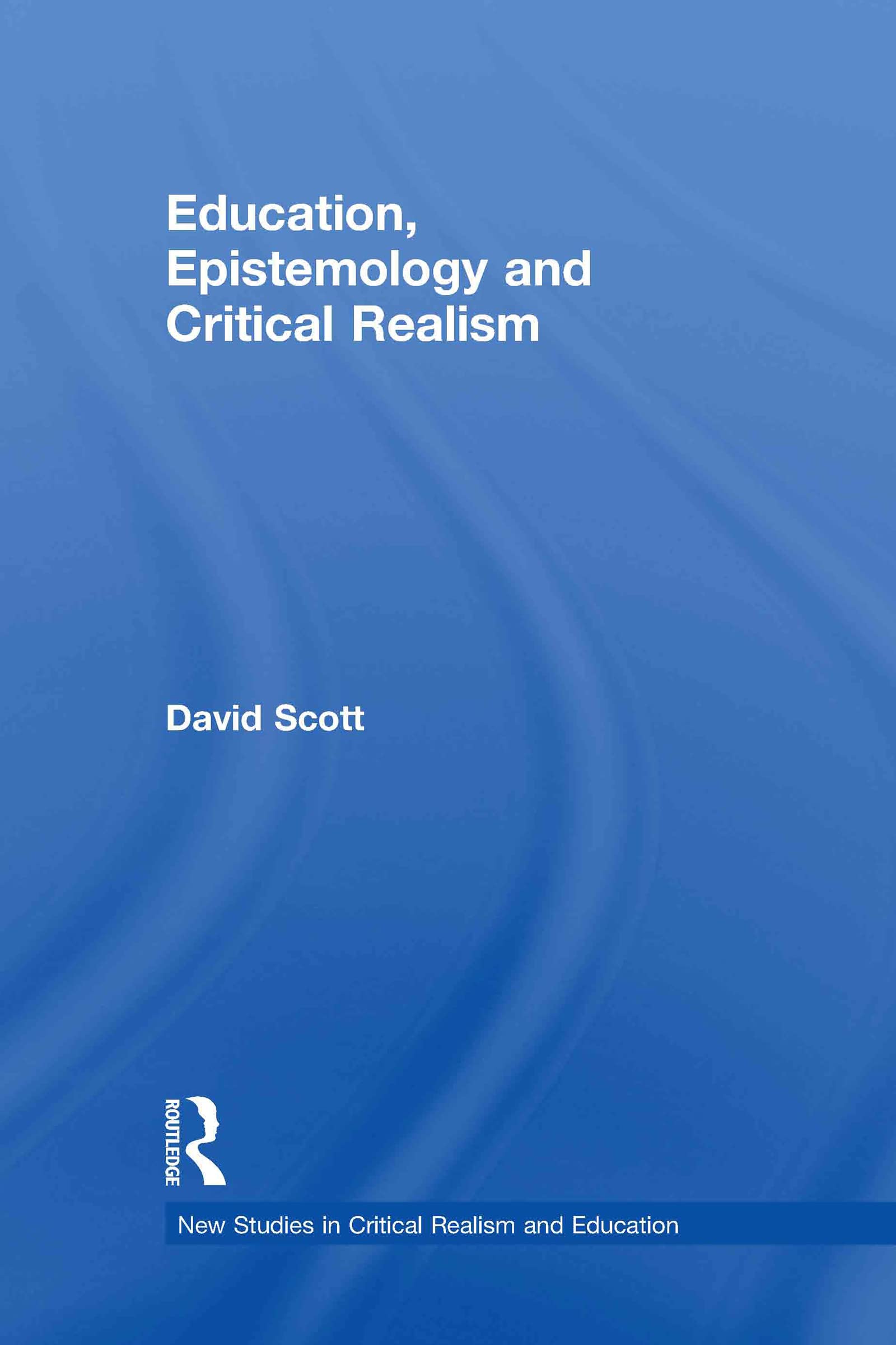 Education, Epistemology and Critical Realism (New Studies in Critical Realism and Education)