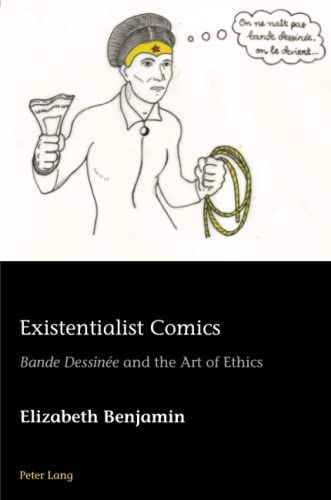 Existentialist Comics: «Bande Dessinée» and the Art of Ethics (European Connections: Studies in Comparative Literature, Intermediality and Aesthetics, Band 44)