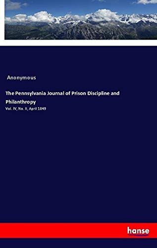 The Pennsylvania Journal of Prison Discipline and Philanthropy: Vol. IV, No. II, April 1849