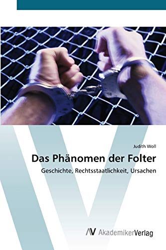 Das Phänomen der Folter: Geschichte, Rechtsstaatlichkeit, Ursachen