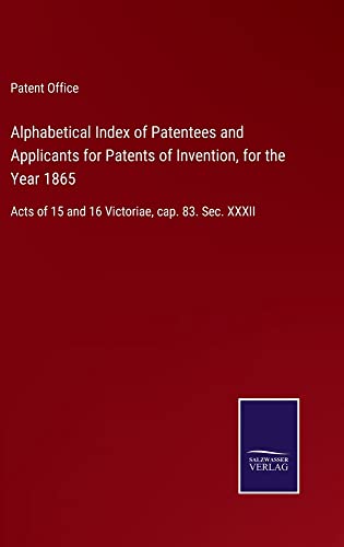 Alphabetical Index of Patentees and Applicants for Patents of Invention, for the Year 1865: Acts of 15 and 16 Victoriae, cap. 83. Sec. XXXII