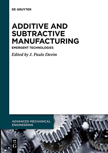 Additive and Subtractive Manufacturing: Emergent Technologies (Advanced Mechanical Engineering, 4)
