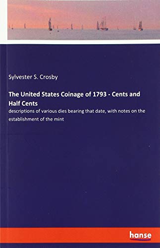 The United States Coinage of 1793 - Cents and Half Cents: descriptions of various dies bearing that date, with notes on the establishment of the mint