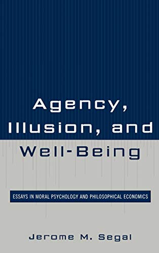 Agency, Illusion, and Well-Being: Essays in Moral Psychology and Philosophical Economics