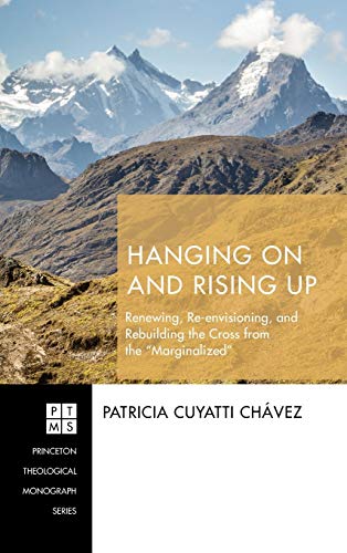 Hanging On and Rising Up: Renewing, Re-Envisioning, and Rebuilding the Cross from the Marginalized (Princeton Theological Monograph, Band 235)