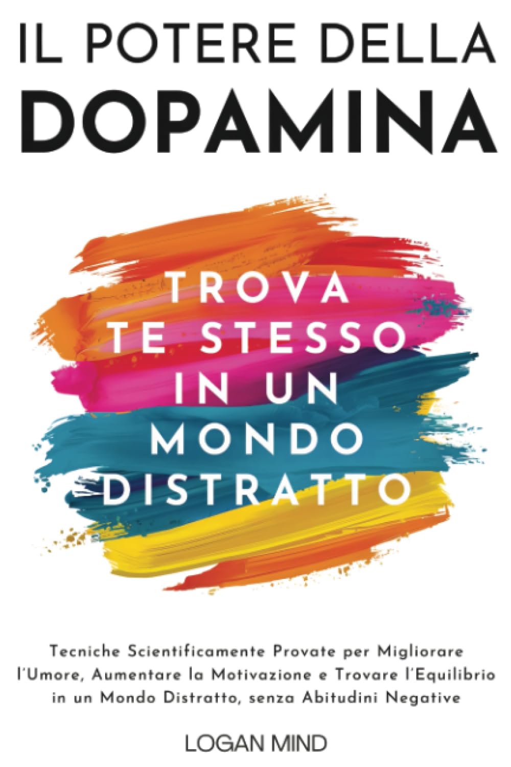 Il Potere della Dopamina: Tecniche Scientificamente Provate per Migliorare l'Umore, Aumentare la Motivazione e Trovare l'Equilibrio in un Mondo ... Abitudini Negative (Migliora Te Stesso ORA)