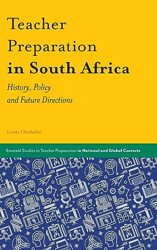 Teacher Preparation in South Africa: History, Policy and Future Directions (Emerald Studies in Teacher Preparation in National and Global Contexts)