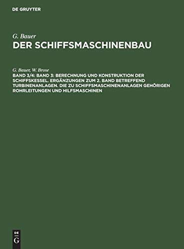 Band 3: Berechnung und Konstruktion der Schiffskessel. Ergänzungen zum 2. Band betreffend Turbinenanlagen. Die zu Schiffsmaschinenanlagen gehörigen ... (G. Bauer: Der Schiffsmaschinenbau)
