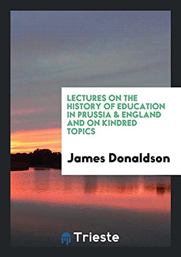 Lectures on the History of Education in Prussia & England and on Kindred Topics