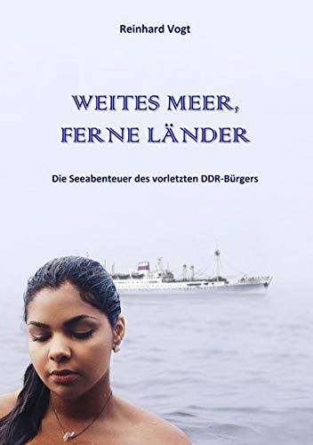 WEITES MEER, FERNE LÄNDER: Die Seeabenteuer des vorletzten DDR-Bürgers