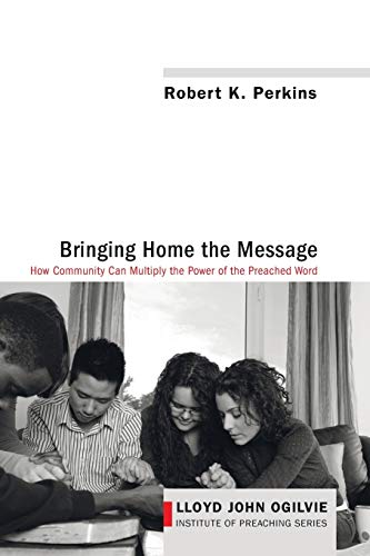Bringing Home the Message: How Community Can Multiply the Power of the Preached Word (Lloyd John Ogilvie Institute of Preaching, Band 5)