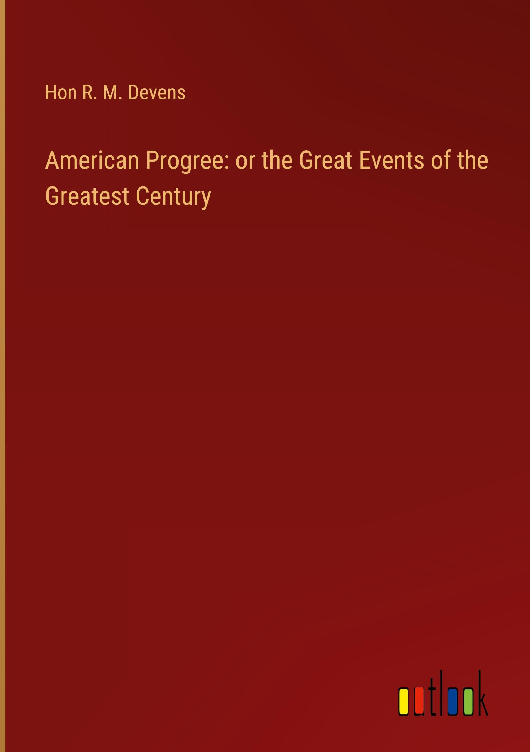 American Progree: or the Great Events of the Greatest Century