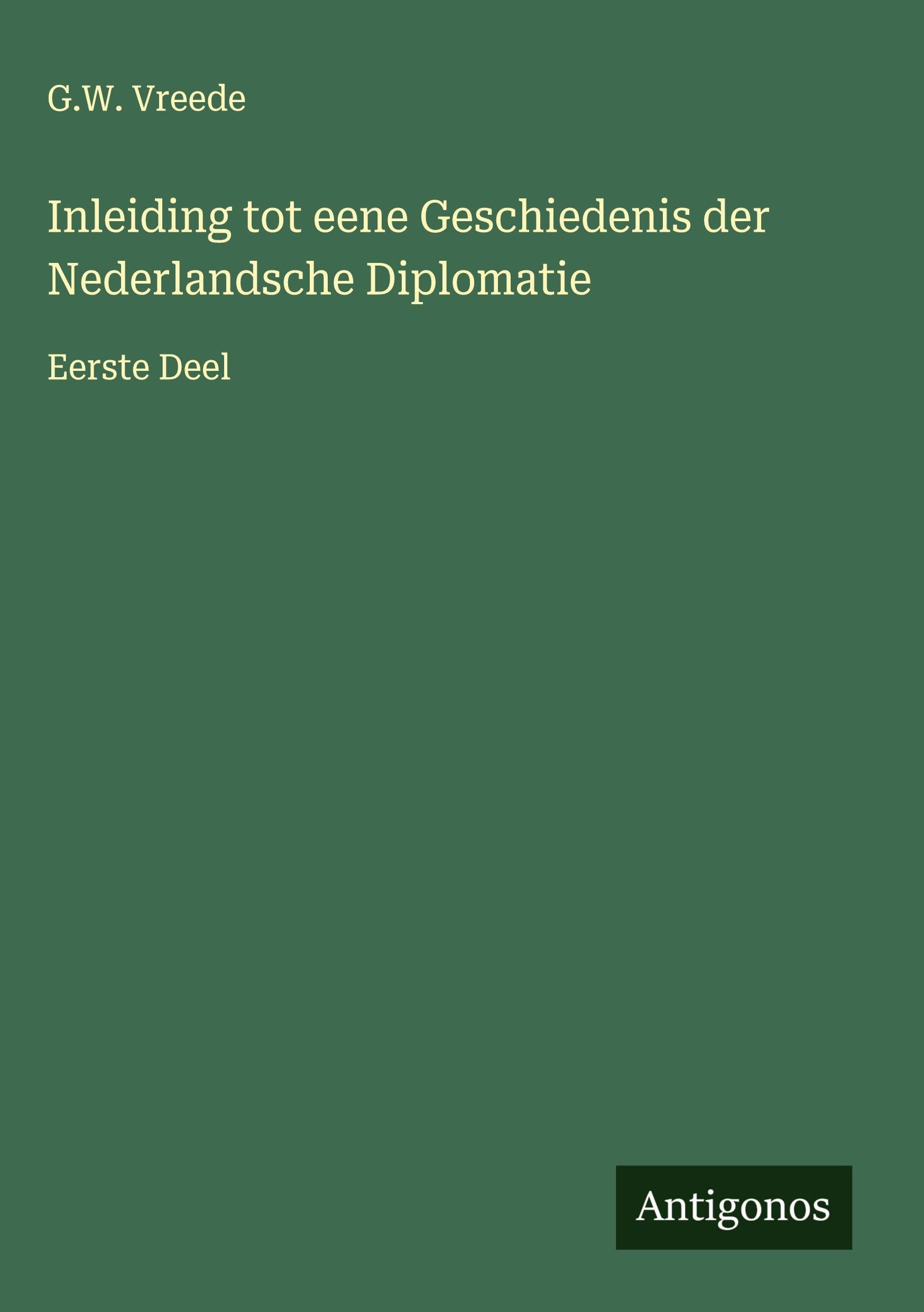 Inleiding tot eene Geschiedenis der Nederlandsche Diplomatie: Eerste Deel