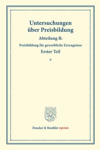 Untersuchungen über Preisbildung.: Abteilung B: Preisbildung für gewerbliche Erzeugnisse. Erster Teil. (Schriften des Vereins für Sozialpolitik 142-I). (Duncker & Humblot reprints, Band 142)