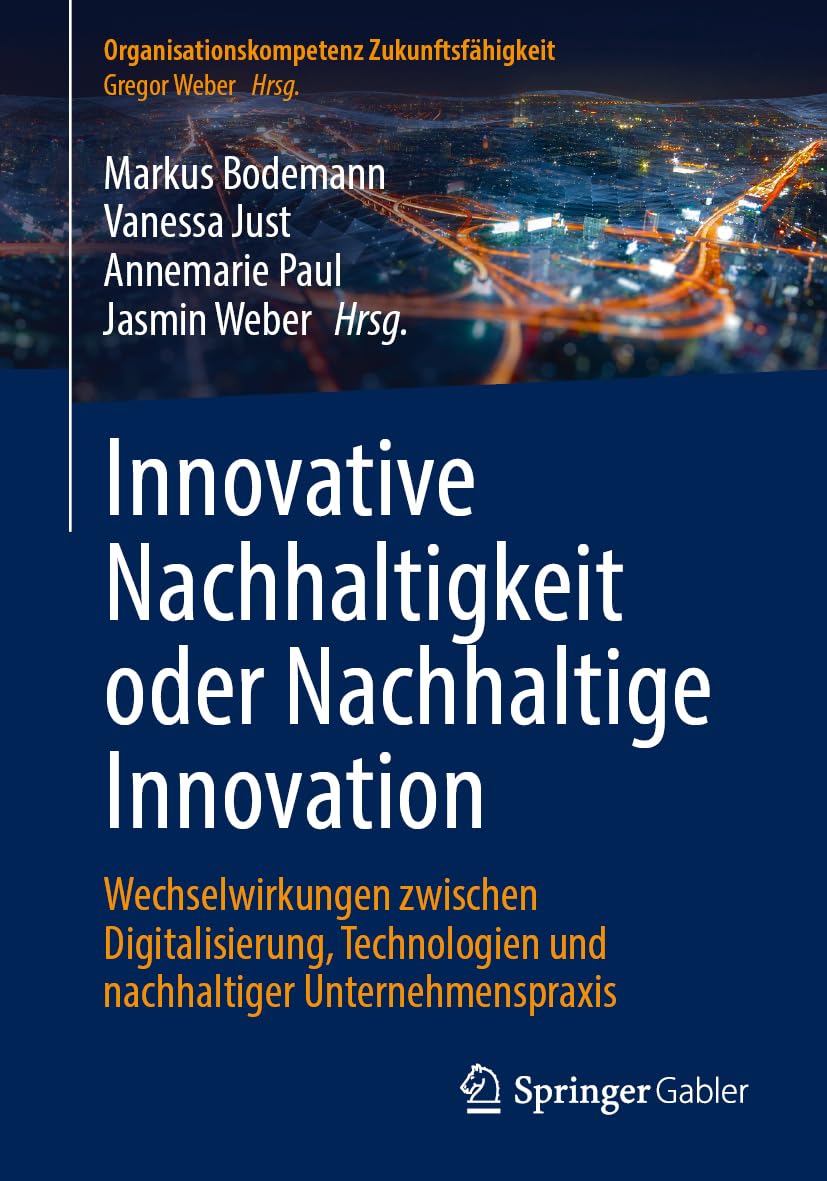 Innovative Nachhaltigkeit oder Nachhaltige Innovation: Wechselwirkungen zwischen Digitalisierung, Technologien und nachhaltiger Unternehmenspraxis (Organisationskompetenz Zukunftsfähigkeit)
