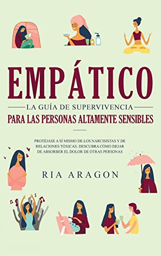 EMPÁTICO LA GUÍA DE SUPERVIVENCIA PARA LAS PERSONAS ALTAMENTE SENSIBLES: PROTÉJASE A SÍ MISMO DE LOS NARCISISTAS Y DE RELACIONES TÓXICAS. DESCUBRA CÓMO DEJAR DE ABSORBER EL DOLOR DE OTRAS PERSONAS