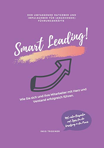 Smart Leading: Wie Sie sich und Ihre Mitarbeiter mit Herz und Verstand erfolgreich führen.